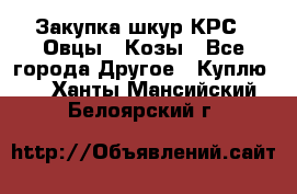 Закупка шкур КРС , Овцы , Козы - Все города Другое » Куплю   . Ханты-Мансийский,Белоярский г.